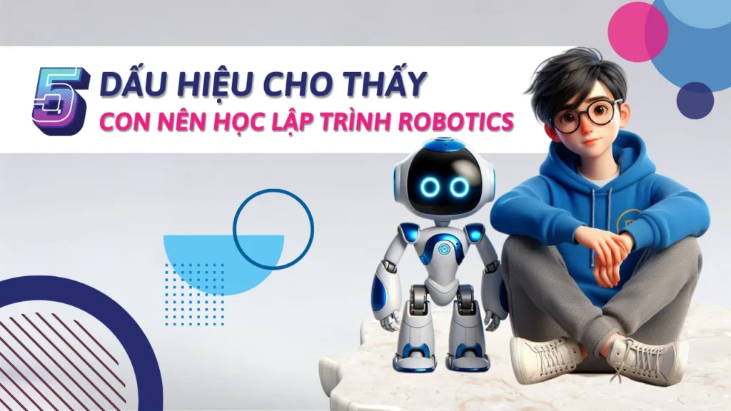 5 dấu hiệu cho thấy con nên học lập trình robotics