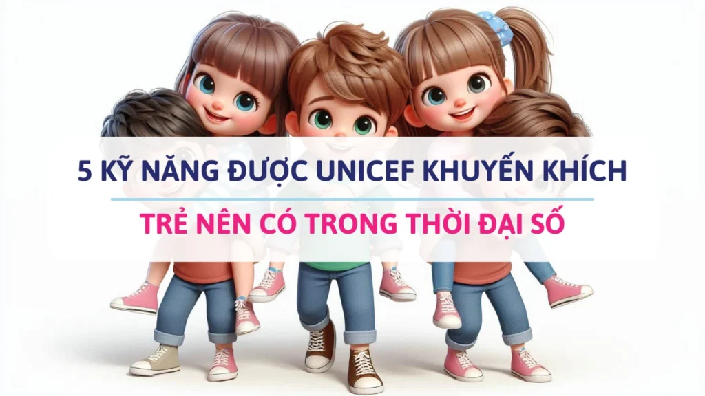 5 kỹ năng mà UNICEF khuyến khích trẻ nên phát triển.