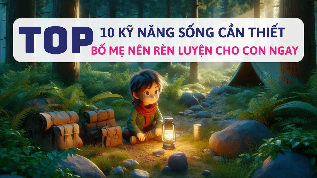 Top 10 kỹ năng sống cần thiết bố mẹ nên rèn luyện cho con ngay