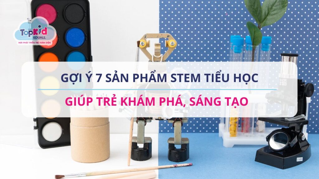 Gợi ý 7 sản phẩm STEM tiểu học giúp trẻ khám phá, sáng tạo