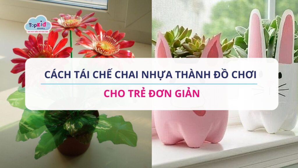 Cách tái chế chai nhựa thành đồ chơi cho trẻ đơn giản