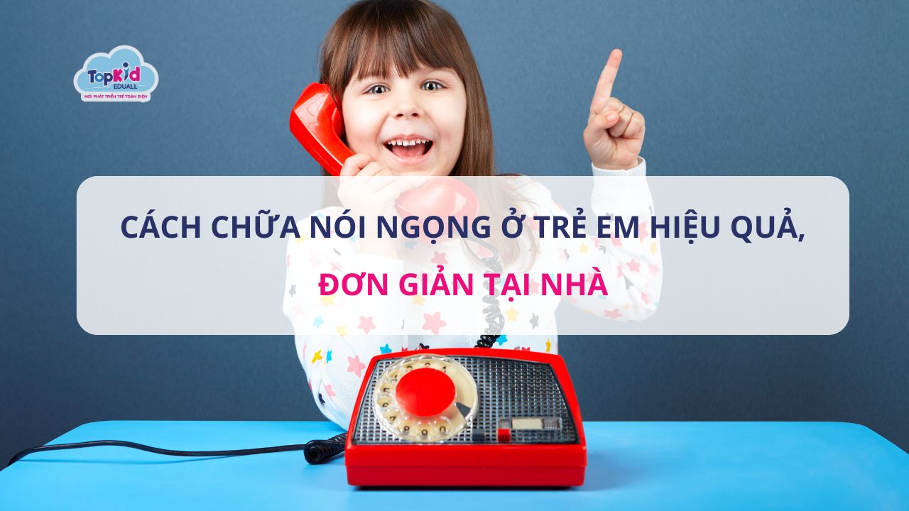 Cách chữa nói ngọng ở trẻ em hiệu quả, đơn giản tại nhà