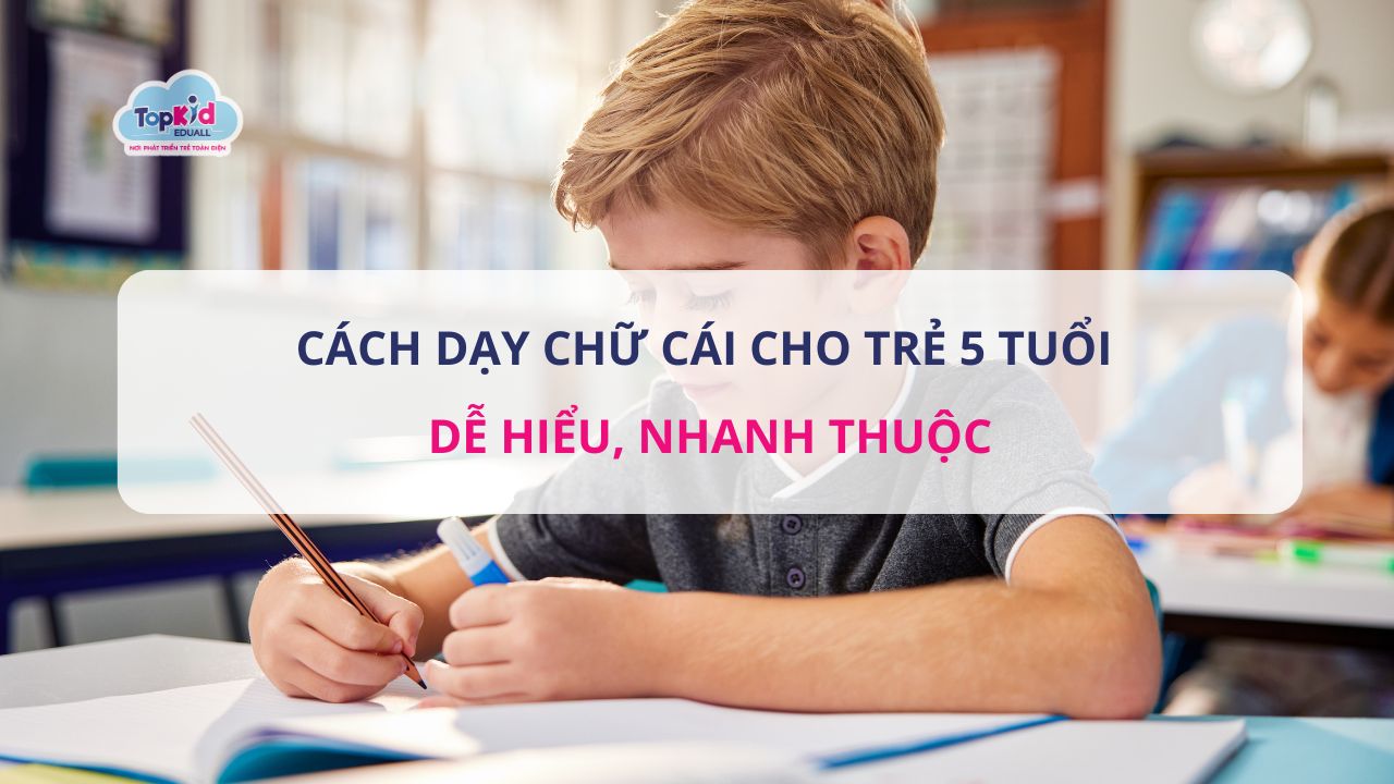 Cách dạy chữ cái cho trẻ 5 tuổi dễ hiểu, nhanh thuộc