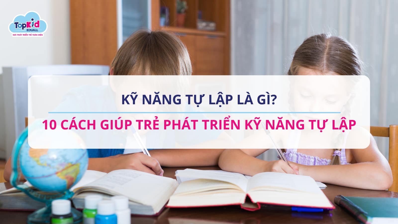10 cách giúp trẻ phát triển kỹ năng tự lập