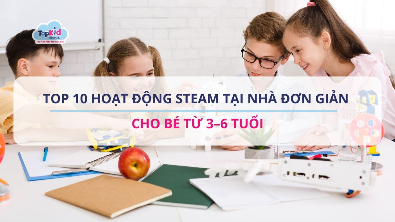 Top 10 hoạt động STEAM tại nhà đơn giản cho bé từ 3–6 tuổi