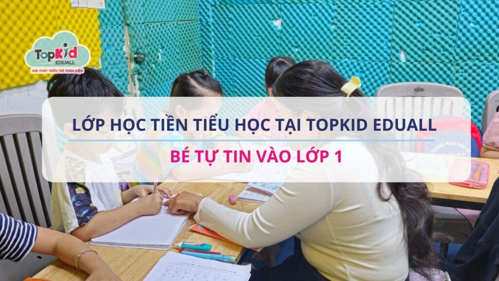 Lớp học Tiền tiểu học tại TOPKID EDUALL – Bé tự tin vào lớp 1