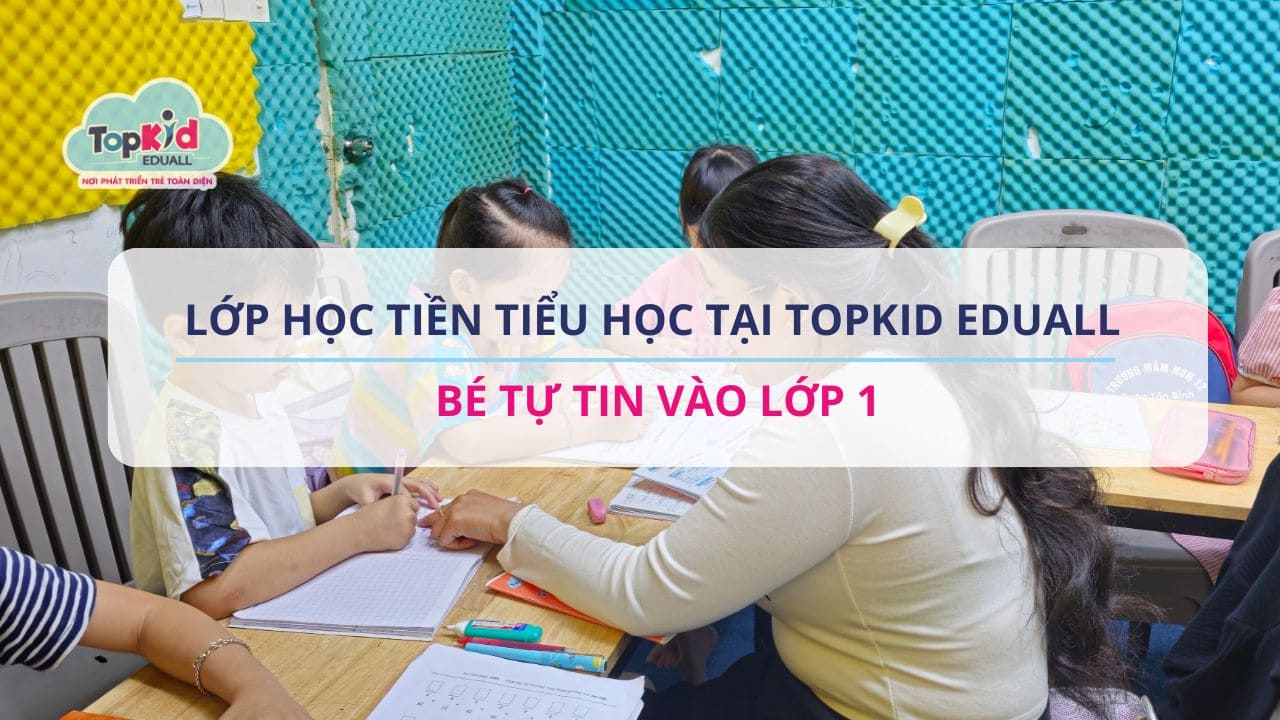 Lớp học Tiền tiểu học tại TOPKID EDUALL – Bé tự tin vào lớp 1