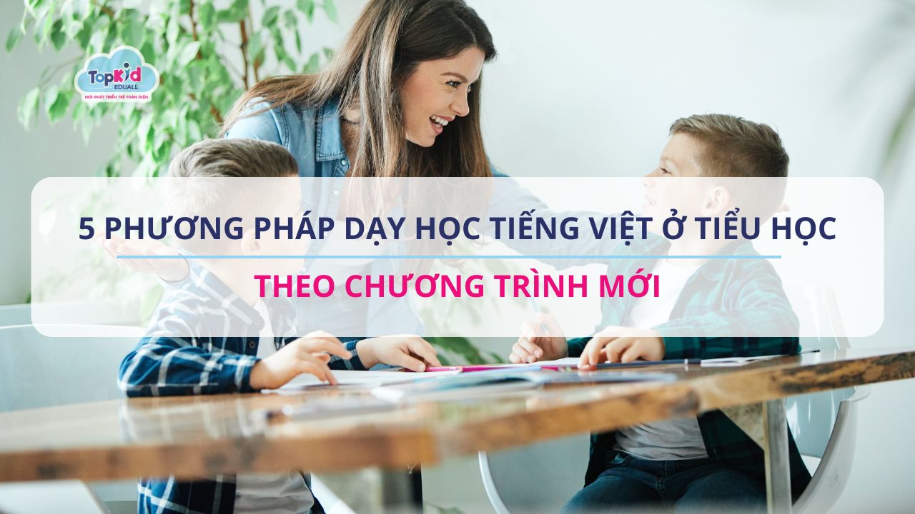 5 Phương pháp dạy học tiếng Việt ở tiểu học theo chương trình mới