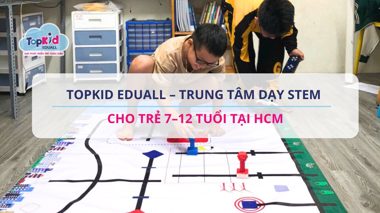 TOPKID EDUALL – Trung tâm dạy STEM cho trẻ 7–12 tuổi tại HCM