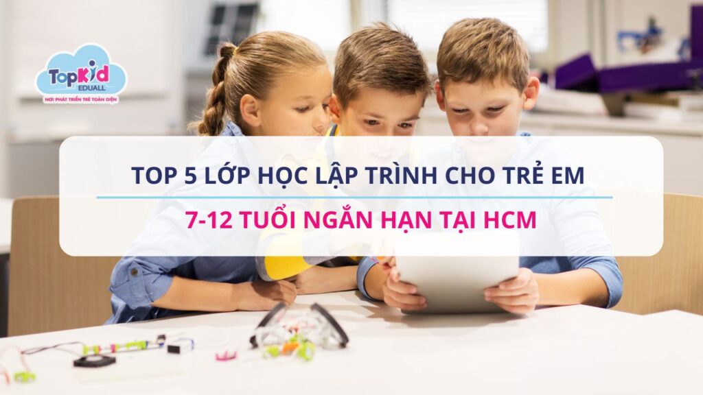 Top 5 lớp học lập trình cho trẻ em 7-12 tuổi ngắn hạn tại HCM