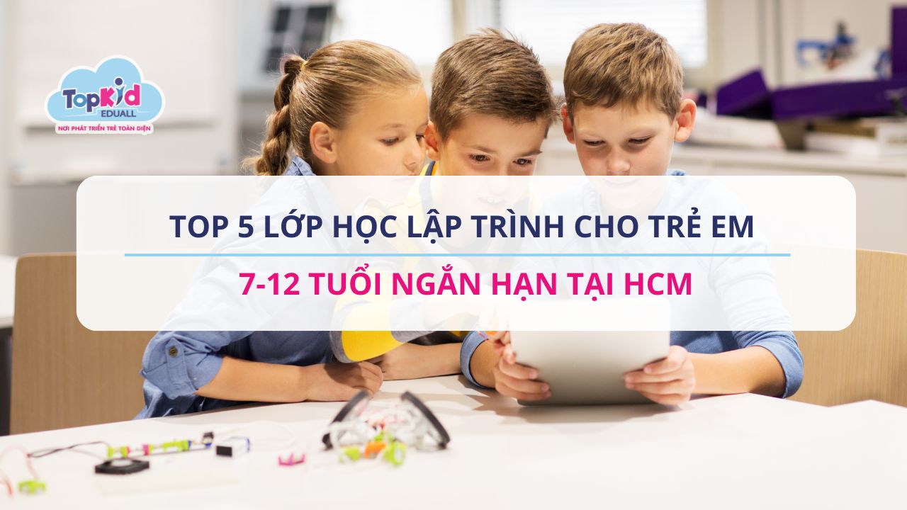 Top 5 lớp học lập trình cho trẻ em 7-12 tuổi ngắn hạn tại HCM