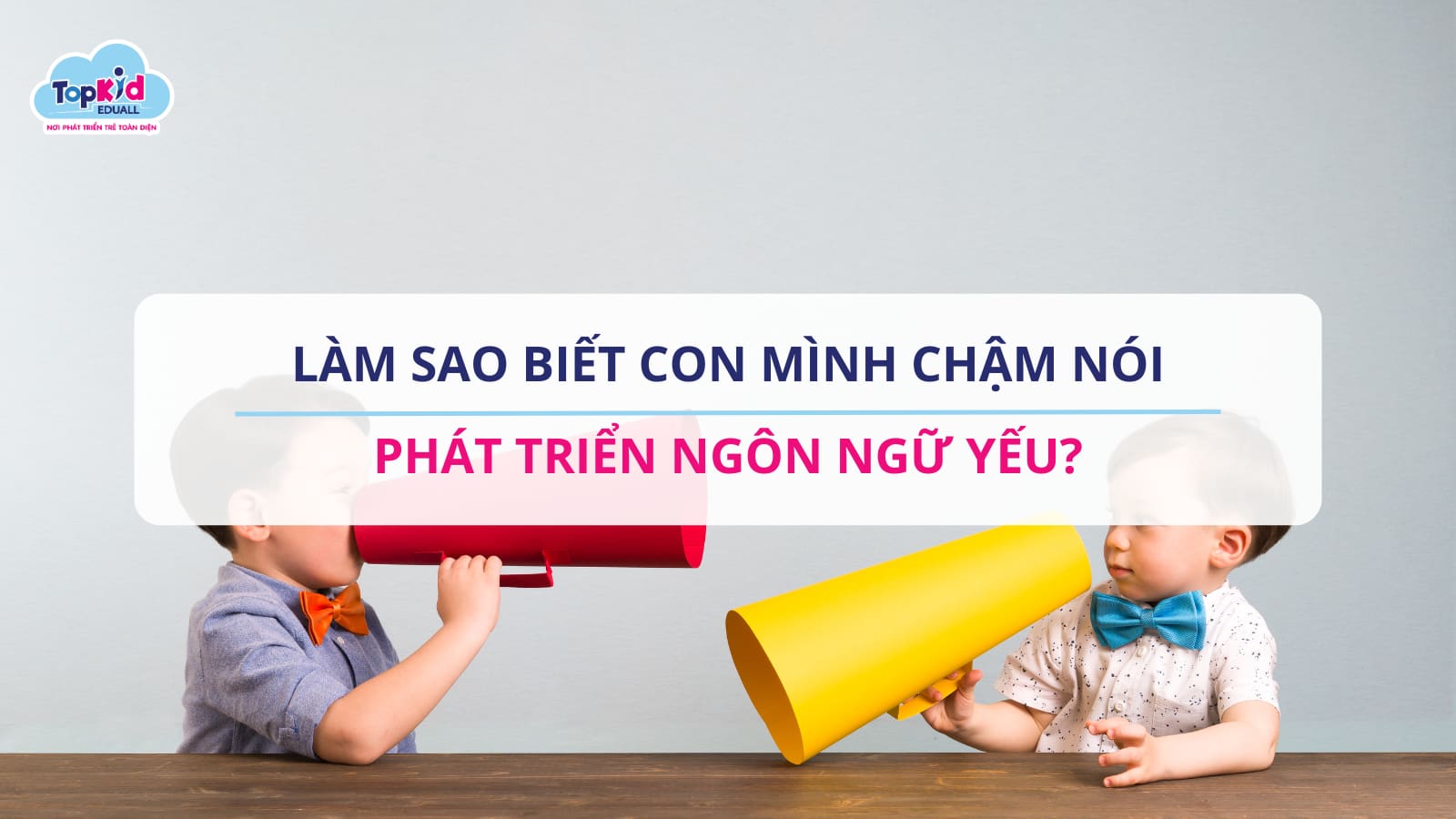 Làm sao biết con mình chậm nói, phát triển ngôn ngữ yếu?