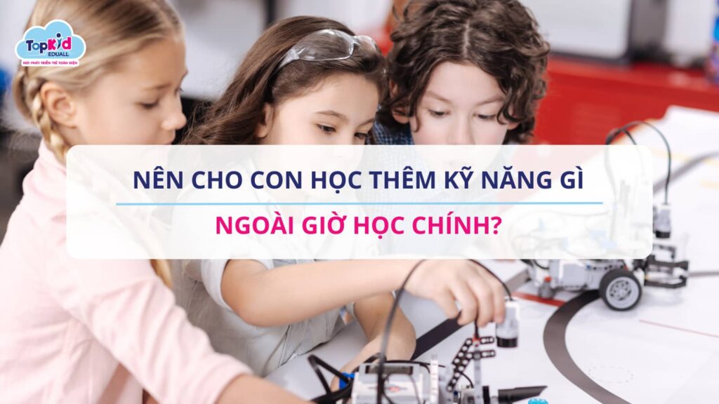 Nên cho con học thêm kỹ năng gì ngoài giờ học chính