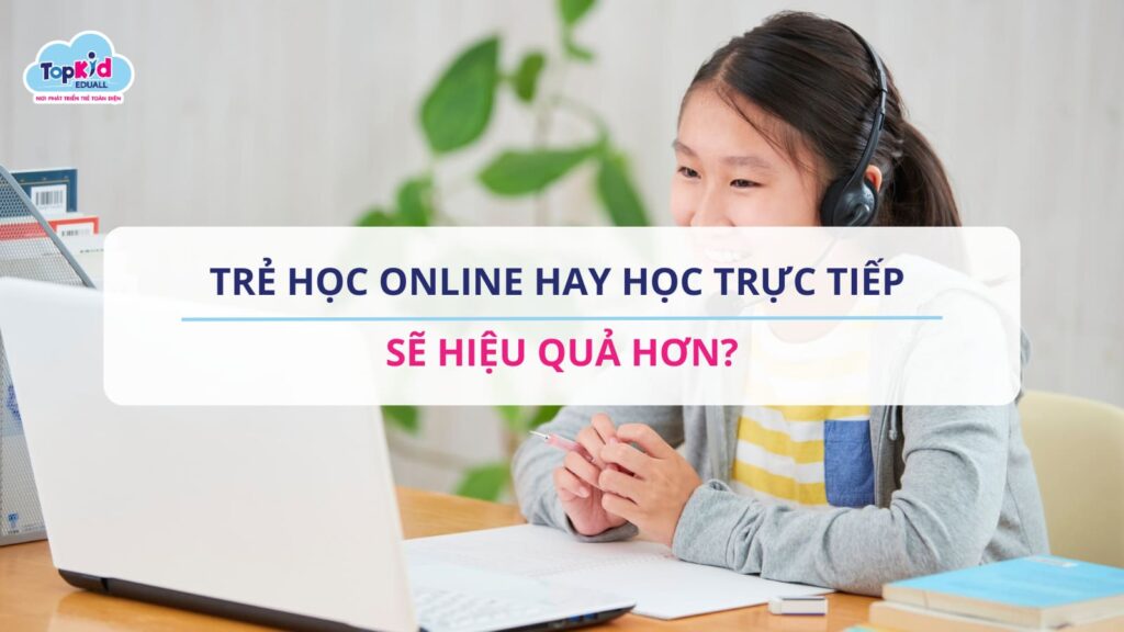 Trẻ học online hay học trực tiếp sẽ hiệu quả hơn