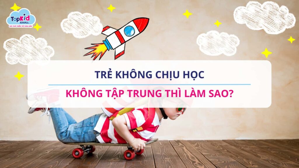 Trẻ không chịu học, không tập trung thì làm sao?
