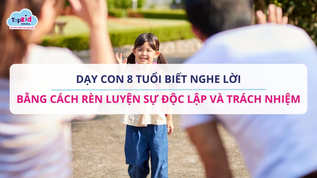 Dạy con 8 tuổi biết nghe lời bằng cách rèn luyện sự độc lập và trách nhiệm.