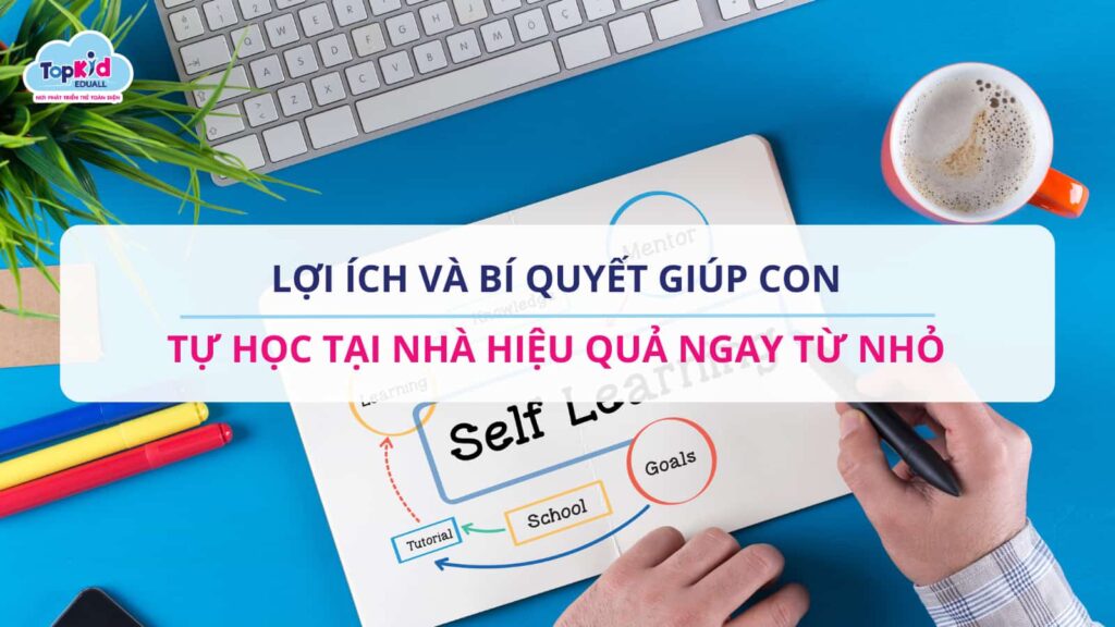 Lợi ích và bí quyết giúp con tự học tại nhà hiệu quả ngay từ nhỏ.