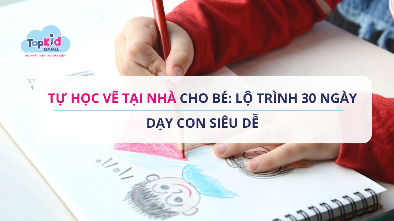 Tự học vẽ tại nhà cho bé: Lộ trình 30 ngày dạy con siêu dễ