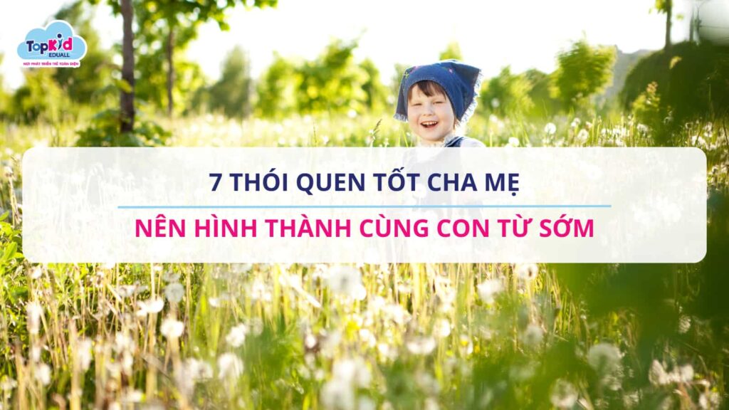 7 Thói Quen Tốt Cha Mẹ Nên Hình Thành Cùng Con Từ Sớm.