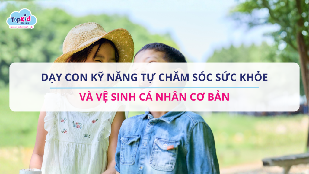Dạy con kỹ năng tự chăm sóc sức khỏe và vệ sinh cá nhân cơ bản.
