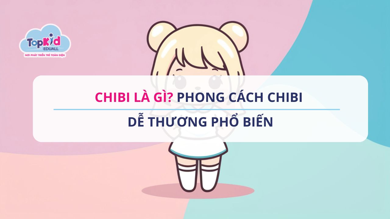 Chibi là gì? Phong cách Chibi dễ thương phổ biến
