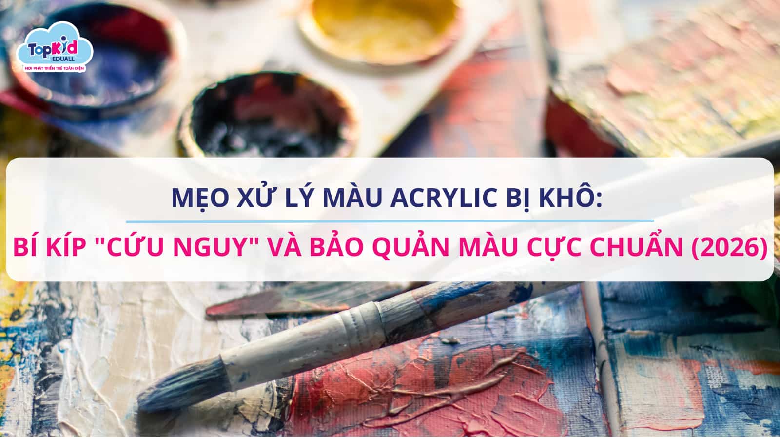 Mẹo xử lý màu Acrylic bị khô: Bí kíp “cứu nguy” và bảo quản màu cực chuẩn (2026)