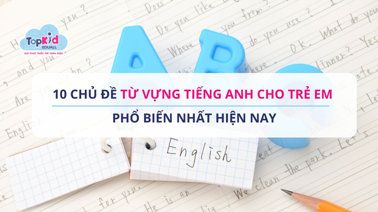 10 Chủ đề từ vựng tiếng Anh cho trẻ em phổ biến nhất hiện nay