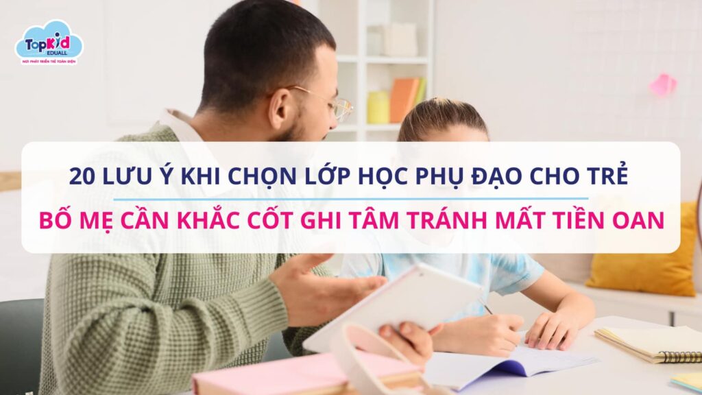 20 Lưu ý khi chọn lớp học phụ đạo cho trẻ bố mẹ cần khắc cốt ghi tâm tránh mất tiền oan