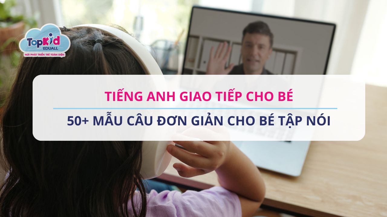 Tiếng Anh giao tiếp cho bé: 50+ mẫu câu đơn giản cho bé tập nói