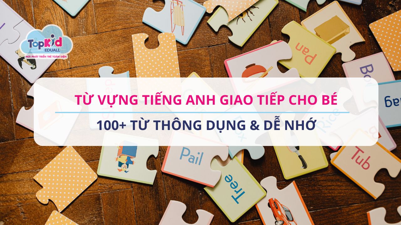 Từ vựng tiếng anh giao tiếp cho bé: 100+ Từ thông dụng & Dễ nhớ