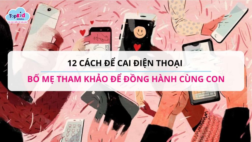 12 cách cai điện thoại bố mẹ tham khảo để đồng hành cùng con.