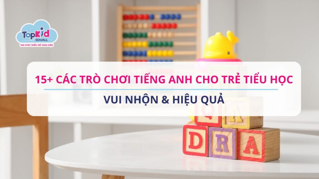 15+ Các trò chơi Tiếng Anh cho trẻ tiểu học vui nhộn & Hiệu quả