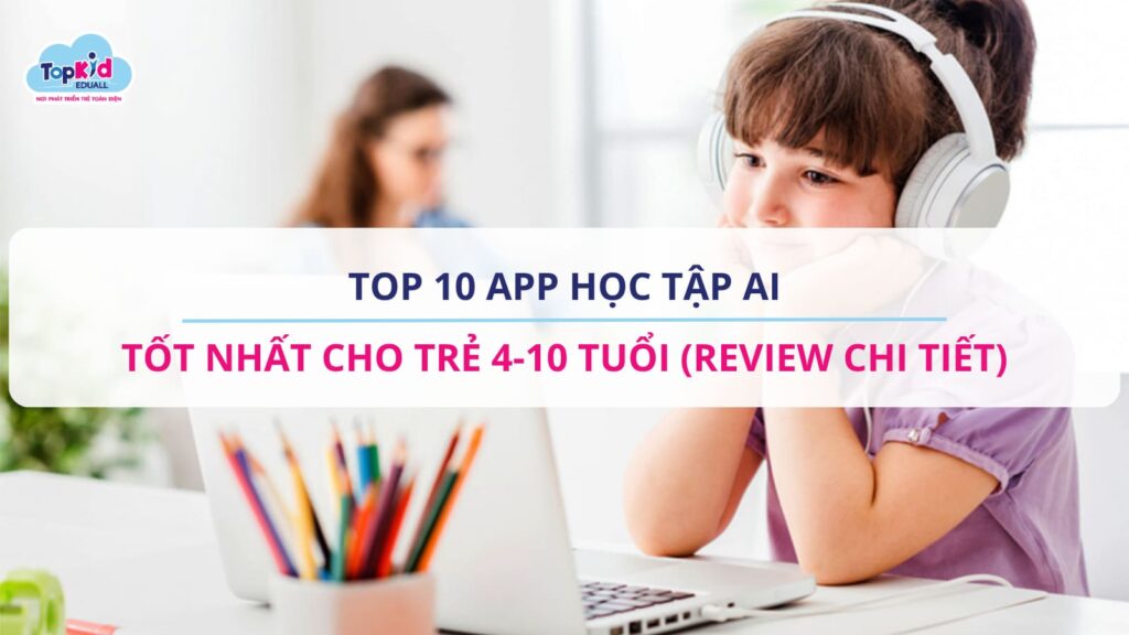 Top 10 App học tập AI tốt nhất cho trẻ 4-10 tuổi năm 2025 (Review chi tiết)